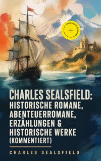 Charles Sealsfield: Historische Romane, Abenteuerromane, Erzählungen & Historische Werke (Kommentiert)