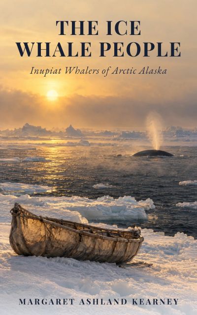 The Ice Whale People: Inupiat Whalers of Arctic Alaska
