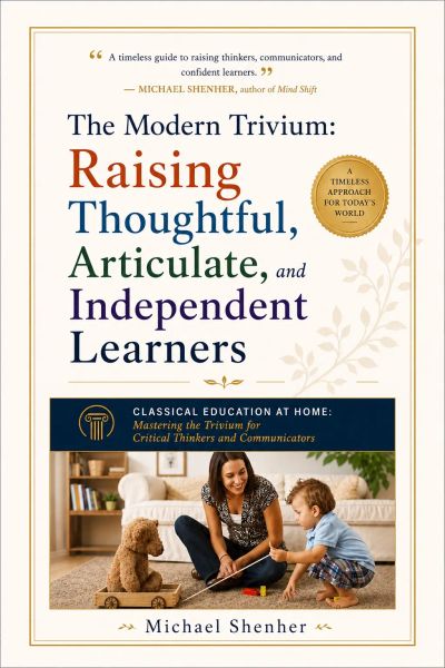 The Modern Trivium: Raising Thoughtful, Articulate, and Independent Learners