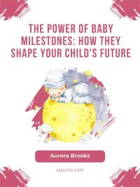 The Power of Baby Milestones- How They Shape Your Child's Future