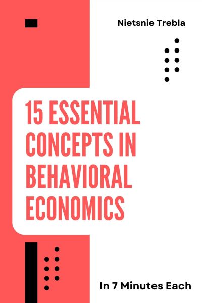 15 Essential Concepts in Behavioral Economics in 7 Minutes Each