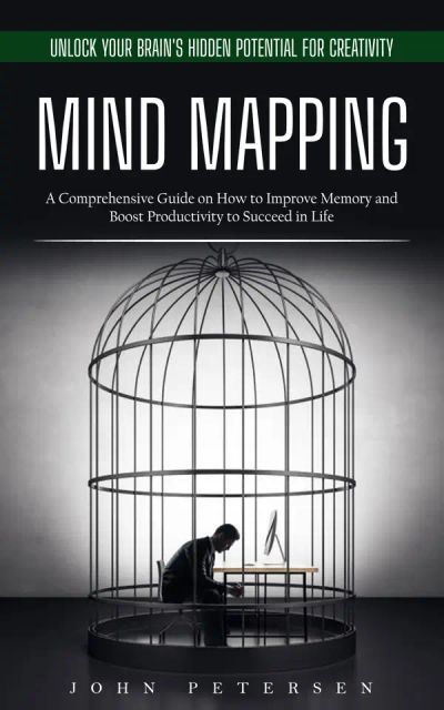 Mind Mapping: Unlock Your Brain's Hidden Potential for Creativity (A Comprehensive Guide on How to Improve Memory and Boost Productivity to Succeed in Life)