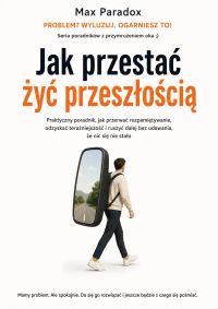 Jak przestać żyć przeszłością - Praktyczny poradnik, jak przerwać rozpamiętywanie, odzyskać teraźniejszość i ruszyć dalej bez udawania, że nic się nie stało