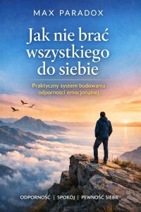 Poradnik jak nie brać wszystkiego do siebie - Praktyczny system budowania odporności emocjonalnej