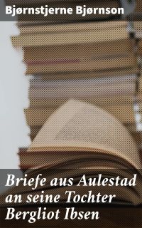 Briefe aus Aulestad an seine Tochter Bergliot Ibsen