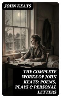 The Complete Works of John Keats: Poems, Plays & Personal Letters
