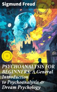 PSYCHOANALYSIS FOR BEGINNERS: A General Introduction to Psychoanalysis & Dream Psychology