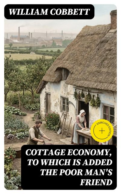 Cottage Economy, to Which is Added The Poor Man's Friend