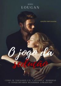 O jogo da sedução: como te tornares um "Casanova" moderno e conquistares mulheres atraentes - Edição Portuguesa.