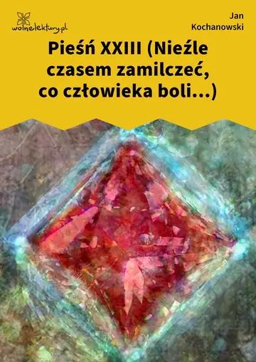 Pieśń XXIII (Nieźle czasem zamilczeć, co człowieka boli...)