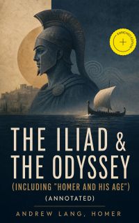 The Iliad & The Odyssey (Including "Homer and His Age") (Annotated)