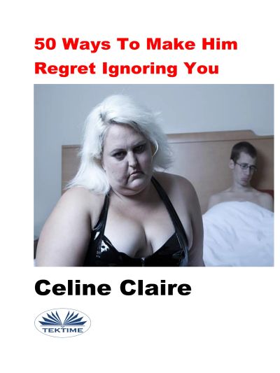 50 Ways To Make Him Regret Ignoring You