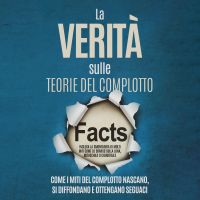 La Verità sulle Teorie del Complotto: Come i Miti del Complotto Nascano, Si Diffondano e Ottengano Seguaci – Inclusa la Smontatura di Molti Miti come lo Sbarco sulla Luna, Rothschild o Chemtrails