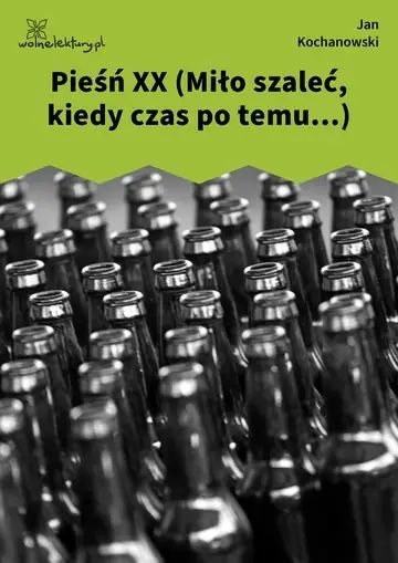Pieśń XX (Miło szaleć, kiedy czas po temu...)