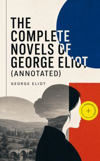 The Complete Novels of George Eliot (Annotated)