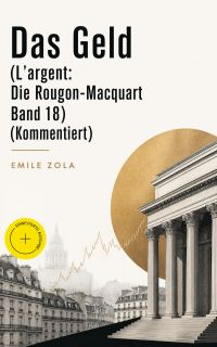 Das Geld (L'argent: Die Rougon-Macquart Band 18) (Kommentiert)