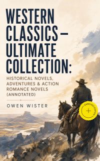 Western Classics - Ultimate Collection: Historical Novels, Adventures & Action Romance Novels (Annotated)