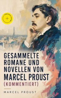 Gesammelte Romane und Novellen von Marcel Proust (Kommentiert)