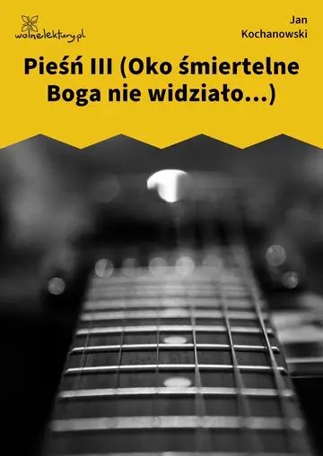Pieśń III (Oko śmiertelne Boga nie widziało...)
