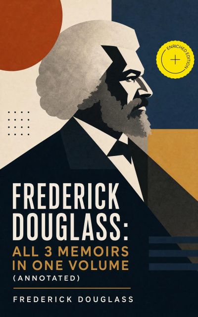 Frederick Douglass: All 3 Memoirs in One Volume (Annotated)