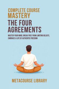 Complete Course Mastery The Four Agreements