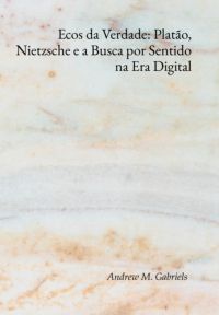 Ecos Da Verdade: Platão, Nietzsche E A Busca Por Sentido Na Era Digital