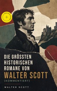 Die größten historischen Romane von Walter Scott (Kommentiert)