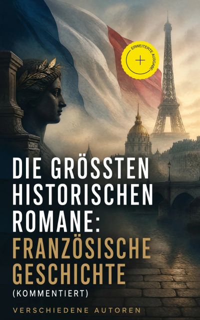 Die größten historischen Romane: Französische Geschichte (Kommentiert)
