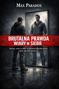 Brutalna prawda o wierze w siebie - Dlaczego "uwierz w siebie" to najczęściej naiwne zdanie, jakie sobie powtarzasz