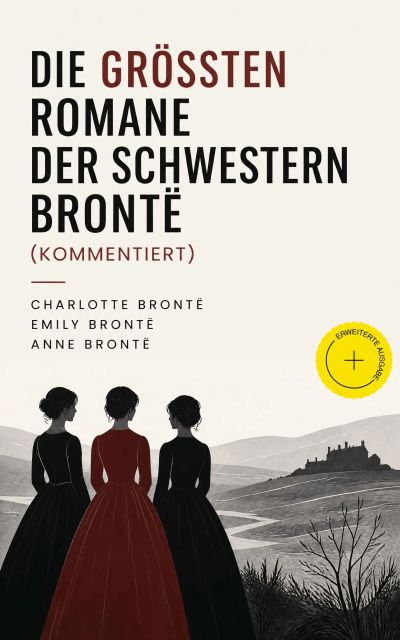 Die größten Romane der Schwestern Brontë (Kommentiert)