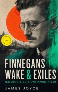 FINNEGANS WAKE & EXILES (Complete Edition) (Annotated)