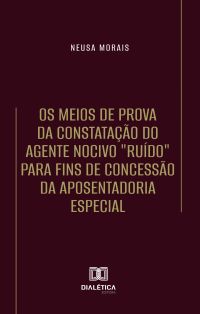 Os Meios de Prova da Constatação do Agente Nocivo "Ruído" para fins de Concessão da Aposentadoria Especial