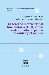 El derecho internacional humanitario (DIH) como instrumento de paz en Colombia y el mundo