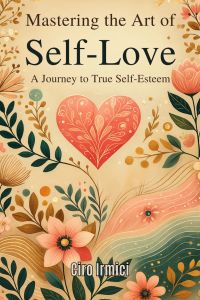 Mastering the Art of Self-Love: A Journey to True Self-Esteem