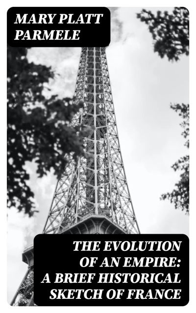 The Evolution of an Empire: A Brief Historical Sketch of France