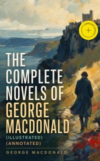 The Complete Novels of George MacDonald (Illustrated) (Annotated)