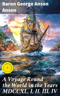 A Voyage Round the World in the Years MDCCXL, I, II, III, IV