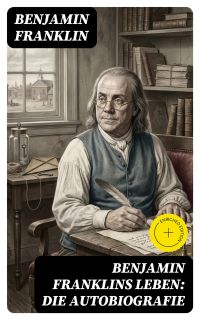 Benjamin Franklins Leben: Die Autobiografie