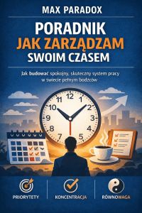 Poradnik jak zarządzam swoim czasem - jak budować spokojny, skuteczny system pracy w świecie pełnym bodźców