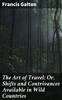 The Art of Travel; Or, Shifts and Contrivances Available in Wild Countries