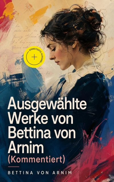 Ausgewählte Werke von Bettina von Arnim (Kommentiert)