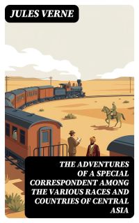 The Adventures of a Special Correspondent Among the Various Races and Countries of Central Asia