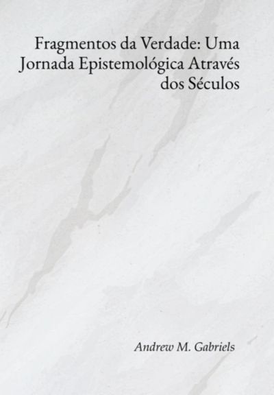Fragmentos Da Verdade: Uma Jornada Epistemológica Através Dos Séculos