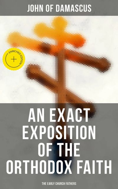 An Exact Exposition of the Orthodox Faith: The Early Church Fathers