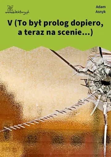 V (To był prolog dopiero, a teraz na scenie...)