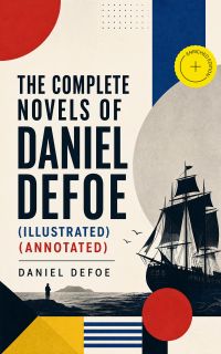 The Complete Novels of Daniel Defoe (Illustrated) (Annotated)