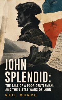 John Splendid: The Tale of a Poor Gentleman, and the Little Wars of Lorn