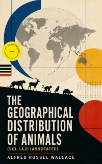 The Geographical Distribution of Animals (Vol.1&2) (Annotated)