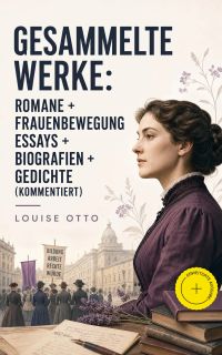 Gesammelte Werke: Romane + Frauenbewegung Essays + Biografien + Gedichte (Kommentiert)