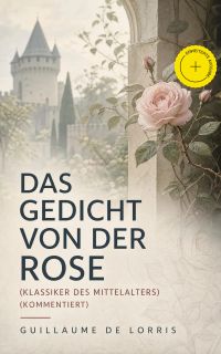 Das Gedicht von der Rose (Klassiker des Mittelalters) (Kommentiert)